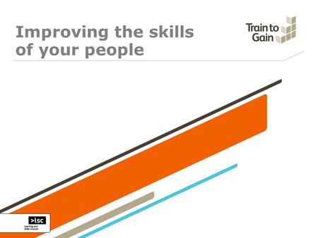 Improving the skills of your people. TRAIN TO GAIN Provides impartial, independent advice on training to businesses across England Helps businesses improve.