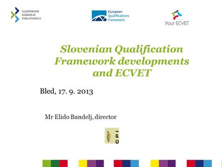 Slovenian Qualification Framework developments and ECVET Bled, 17. 9. 2013 Mr Elido Bandelj, director.