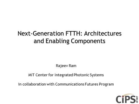 Next-Generation FTTH: Architectures and Enabling Components Rajeev Ram MIT Center for Integrated Photonic Systems In collaboration with Communications.