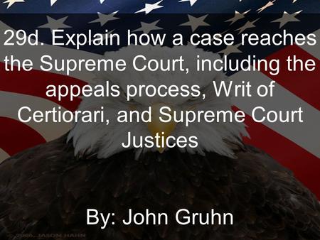 29d. Explain how a case reaches the Supreme Court, including the appeals process, Writ of Certiorari, and Supreme Court Justices By: John Gruhn.