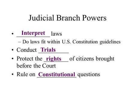 Judicial Branch Powers ___________ laws –Do laws fit within U.S. Constitution guidelines Conduct __________ Protect the ________ of citizens brought before.
