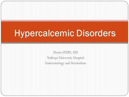 Hasan AYDIN, MD Yeditepe University Hospital Endocrinology and Metabolism Hypercalcemic Disorders.