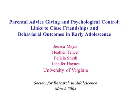Parental Advice Giving and Psychological Control: Links to Close Friendships and Behavioral Outcomes in Early Adolescence Jessica Meyer Heather Tencer.