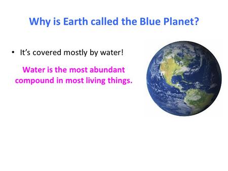 Why is Earth called the Blue Planet? It’s covered mostly by water! Water is the most abundant compound in most living things.