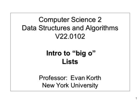 Computer Science 2 Data Structures and Algorithms V22.0102 Intro to “big o” Lists Professor: Evan Korth New York University 1.