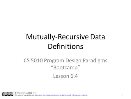 Mutually-Recursive Data Definitions CS 5010 Program Design Paradigms “Bootcamp” Lesson 6.4 © Mitchell Wand, 2012-2013 This work is licensed under a Creative.