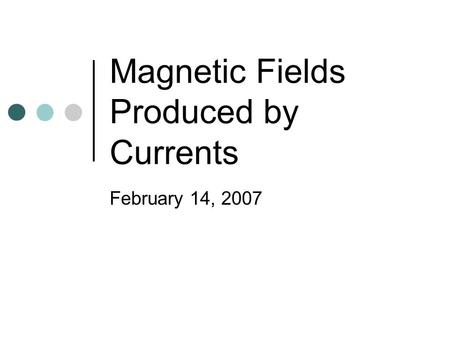 Magnetic Fields Produced by Currents February 14, 2007.