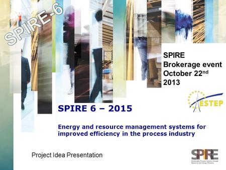 SPIRE Brokerage event October 22 nd 2013 Project Idea Presentation SPIRE 6 – 2015 Energy and resource management systems for improved efficiency in the.
