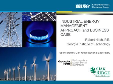 1 | Industrial Energy Efficiency and Renewable Energy eere.energy.gov INDUSTRIAL ENERGY MANAGEMENT APPROACH and BUSINESS CASE Robert Hitch, P.E. Georgia.