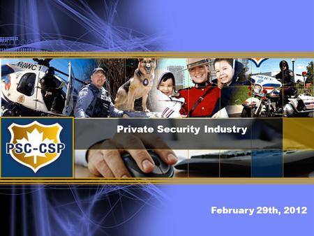 Private Security Industry February 29th, 2012. POLICE SECTOR COUNCIL Conseil sectoriel de la police connecting forces – securing futures unir les force.