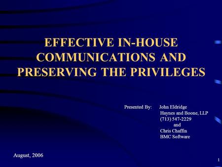 1 EFFECTIVE IN-HOUSE COMMUNICATIONS AND PRESERVING THE PRIVILEGES Presented By: John Eldridge Haynes and Boone, LLP (713) 547-2229 and Chris Chaffin BMC.