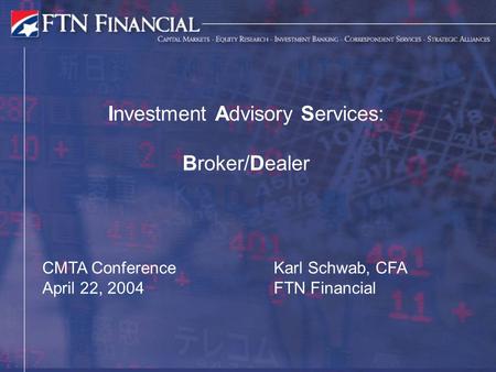 Investment Advisory Services: Broker/Dealer Karl Schwab, CFA FTN Financial CMTA Conference April 22, 2004.