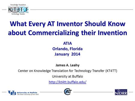 What Every AT Inventor Should Know about Commercializing their Invention What Every AT Inventor Should Know about Commercializing their Invention ATIA.