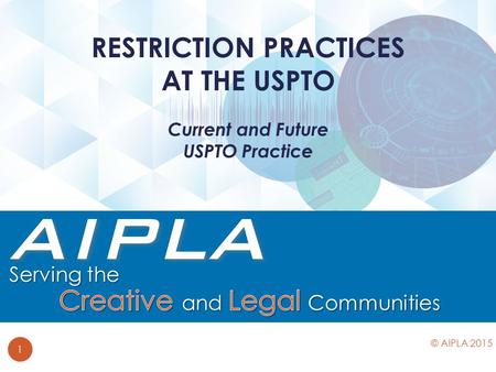 Current and Future USPTO Practice RESTRICTION PRACTICES AT THE USPTO 1 © AIPLA 2015.