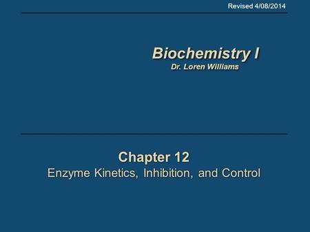 Chapter 12 Enzyme Kinetics, Inhibition, and Control Chapter 12 Enzyme Kinetics, Inhibition, and Control Revised 4/08/2014 Biochemistry I Dr. Loren Williams.