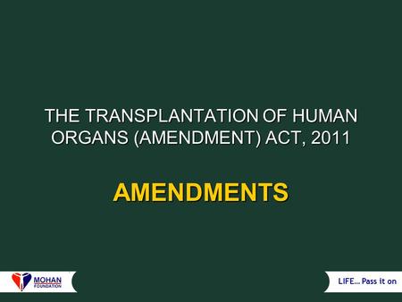 LIFE… Pass it on THE TRANSPLANTATION OF HUMAN ORGANS (AMENDMENT) ACT, 2011 AMENDMENTS.