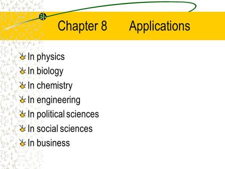 Chapter 8 Applications In physics In biology In chemistry In engineering In political sciences In social sciences In business.