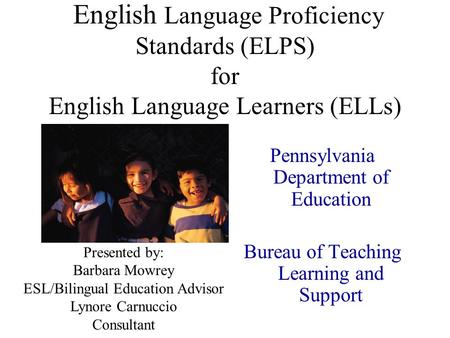 English Language Proficiency Standards (ELPS) for English Language Learners (ELLs) Pennsylvania Department of Education Bureau of Teaching Learning and.