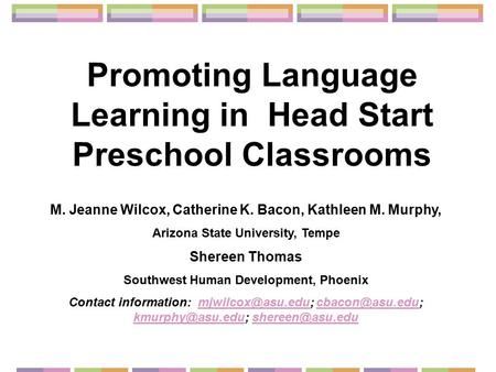 Promoting Language Learning in Head Start Preschool Classrooms M. Jeanne Wilcox, Catherine K. Bacon, Kathleen M. Murphy, Arizona State University, Tempe.