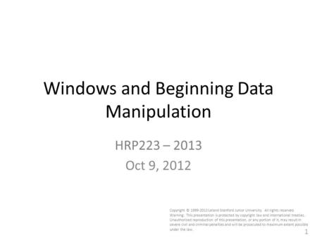 1 Windows and Beginning Data Manipulation HRP223 – 2013 Oct 9, 2012 Copyright © 1999-2013 Leland Stanford Junior University. All rights reserved. Warning: