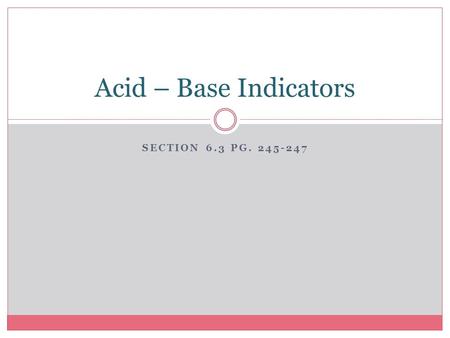 SECTION 6.3 PG. 245-247 Acid – Base Indicators. Substances that change colour when the acidity of the solution changes are known as _________________.
