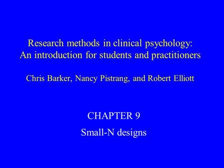 Research methods in clinical psychology: An introduction for students and practitioners Chris Barker, Nancy Pistrang, and Robert Elliott CHAPTER 9 Small-N.