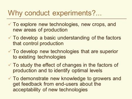 Why conduct experiments?... To explore new technologies, new crops, and new areas of production To develop a basic understanding of the factors that control.