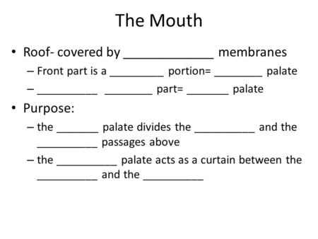 The Mouth Roof- covered by _____________ membranes – Front part is a _________ portion= ________ palate – __________ ________ part= _______ palate Purpose:
