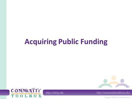 Acquiring Public Funding. What is public funding? Public funding is funding that comes from the public treasury, used as the funding of health, human.