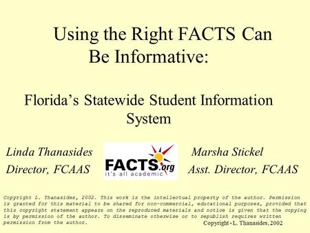 Copyright - L. Thanasides, 2002 Using the Right FACTS Can Be Informative: Florida’s Statewide Student Information System Linda Thanasides Marsha Stickel.