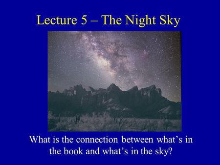 Lecture 5 – The Night Sky What is the connection between what’s in the book and what’s in the sky?