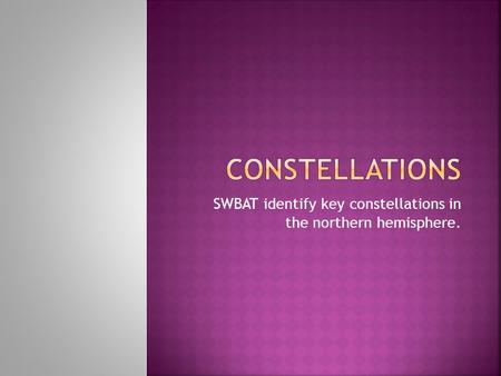 SWBAT identify key constellations in the northern hemisphere.