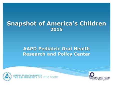 Snapshot of America’s Children 2015 AAPD Pediatric Oral Health Research and Policy Center.