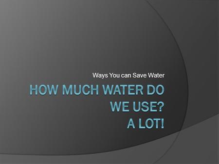 Ways You can Save Water. Every Drop Counts  Each American uses an average of 100 gallons of water every day  Higher demand and a growing population.