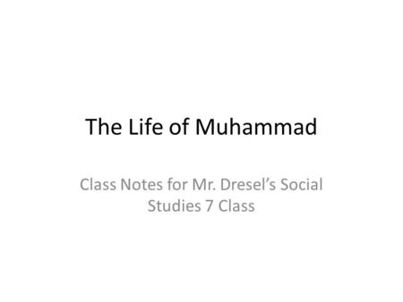 The Life of Muhammad Class Notes for Mr. Dresel’s Social Studies 7 Class.