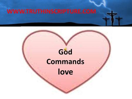 WWW.TRUTHINSCRIPTURE.COM God Commands love. The LORD has put on my heart something I am lacking LOVE (ME) I see many the LORD has called and equipped.