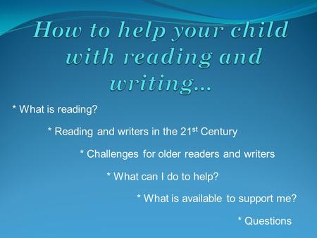 * What is reading? * Challenges for older readers and writers * What can I do to help? * What is available to support me? * Questions * Reading and writers.