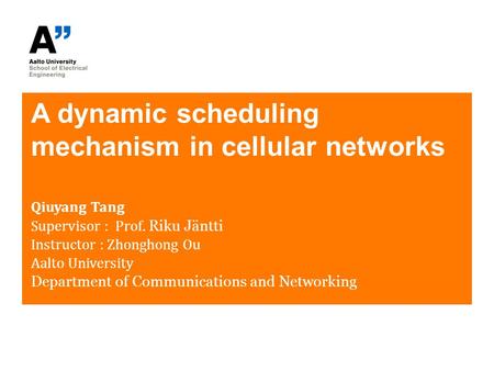 A dynamic scheduling mechanism in cellular networks Qiuyang Tang Supervisor : Prof. Riku Jäntti Instructor : Zhonghong Ou Aalto University Department of.