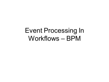 Event Processing In Workflows – BPM. Session 4 Event processing in Workflows (BPM) Moderator Rainer von Ammon, University of Regensburg Panelists Name.