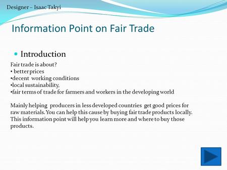 Designer – Isaac Takyi Information Point on Fair Trade Introduction Fair trade is about? better prices decent working conditions local sustainability,