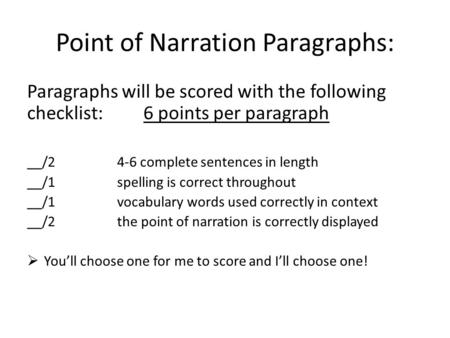 Point of Narration Paragraphs: Paragraphs will be scored with the following checklist: 6 points per paragraph __/2 4-6 complete sentences in length __/1spelling.