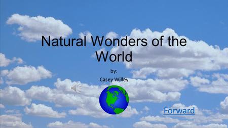 Natural Wonders of the World by: Casey Willey Forward.