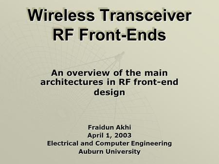 Wireless Transceiver RF Front-Ends An overview of the main architectures in RF front-end design Fraidun Akhi April 1, 2003 Electrical and Computer Engineering.