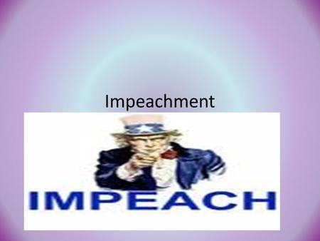 Impeachment. Impeach = means to accuse and put on trial (not remove) IT DOES NOT MEAN REMOVE!!!!!! Can be impeached for following– Treason, Bribery and.