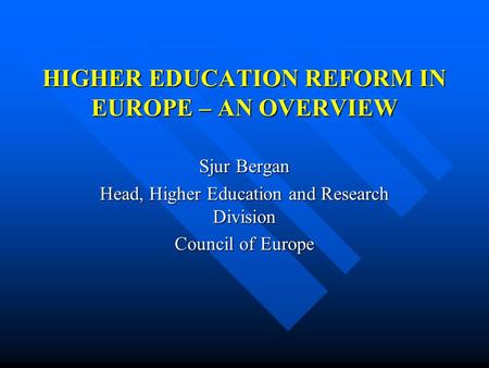 HIGHER EDUCATION REFORM IN EUROPE – AN OVERVIEW Sjur Bergan Head, Higher Education and Research Division Council of Europe.