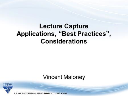 Lecture Capture Applications, “Best Practices”, Considerations Vincent Maloney.