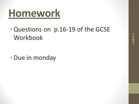Homework Questions on p of the GCSE Workbook Due in monday