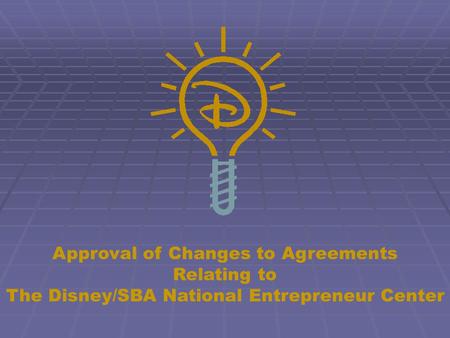 Approval of Changes to Agreements Relating to The Disney/SBA National Entrepreneur Center.