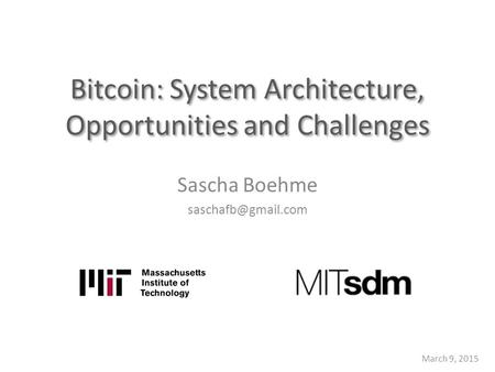 Bitcoin: System Architecture, Opportunities and Challenges Sascha Boehme March 9, 2015.