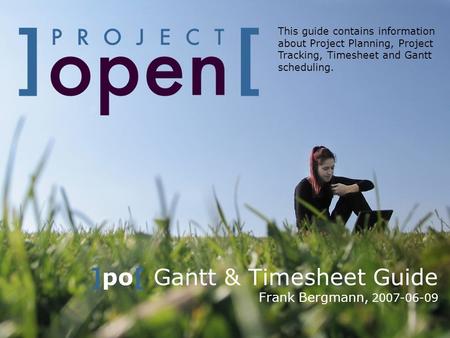 ]po[ Gantt & Timesheet Guide Frank Bergmann, 2007-06-09 This guide contains information about Project Planning, Project Tracking, Timesheet and Gantt scheduling.
